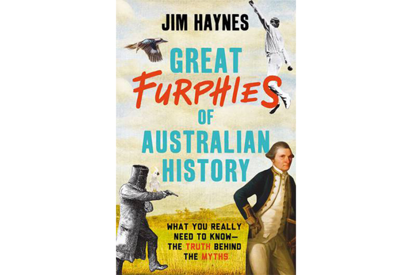 Great Furphies of Australian History by Jim Haynes is out now, published by Allen & Unwin
